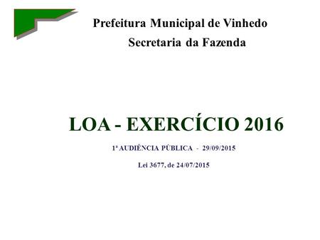 LOA - EXERCÍCIO 2016 1ª AUDIÊNCIA PÚBLICA - 29/09/2015 Lei 3677, de 24/07/2015 Prefeitura Municipal de Vinhedo Secretaria da Fazenda.