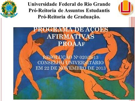 PROGRAMA DE AÇÕES AFIRMATIVAS PROAA F RESOLUÇÃO N º 020/2013 CONSELHO UNIVERSITÁRIO EM 22 DE NOVEMBRO DE 2013 Universidade Federal do Rio Grande Pró-Reitoria.