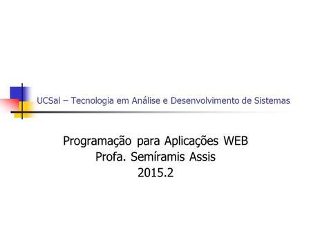 UCSal – Tecnologia em Análise e Desenvolvimento de Sistemas Programação para Aplicações WEB Profa. Semíramis Assis 2015.2.