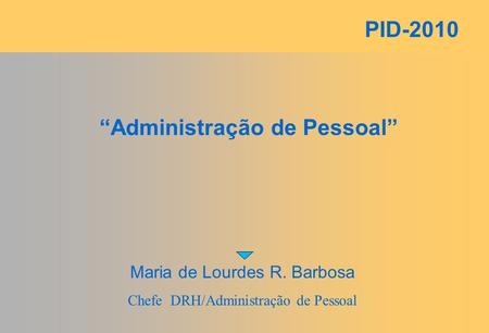 PID-2010 “Administração de Pessoal” Maria de Lourdes R. Barbosa Chefe DRH/Administração de Pessoal.