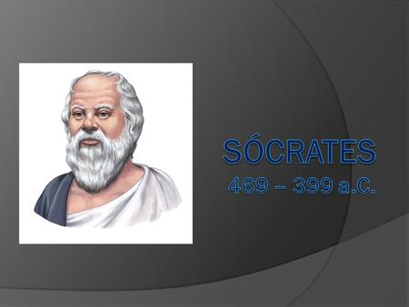 SÓCRATES 469 – 399 a.C..