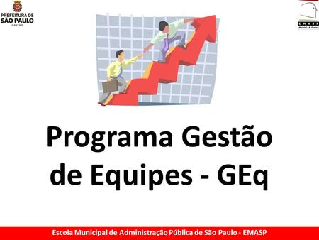 Programa Gestão de Equipes - GEq Escola Municipal de Administração Pública de São Paulo - EMASP.