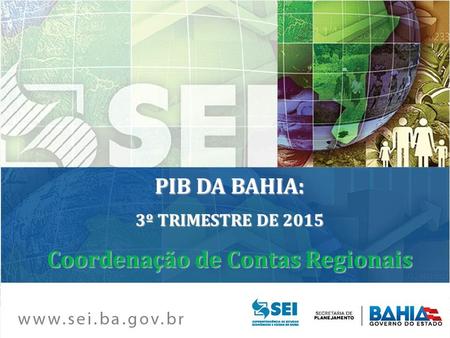 PIB DA BAHIA: 3º TRIMESTRE DE 2015 Coordenação de Contas Regionais.