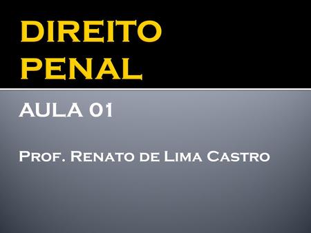 DIREITO PENAL AULA 01 Prof. Renato de Lima Castro.