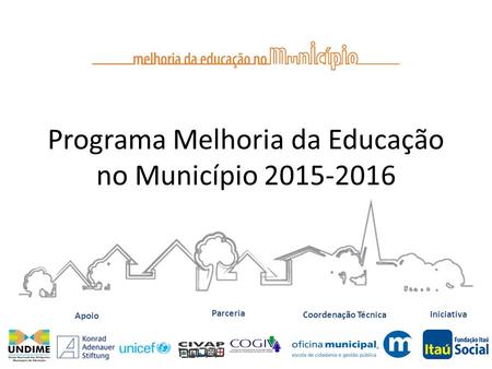 Iniciativa Coordenação Técnica Apoio Parceria Programa Melhoria da Educação no Município 2015-2016.