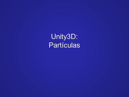 Unity3D: Partículas. Unity3D Objetos especiais para efeitos Objetos resumidos = propriedades diferentes Renderização diferente Centenas / milhares de.