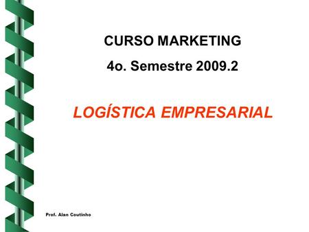 Prof. Alan Coutinho CURSO MARKETING 4o. Semestre 2009.2 LOGÍSTICA EMPRESARIAL.