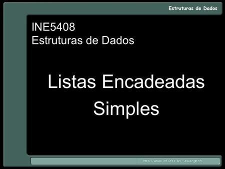 INE5408 Estruturas de Dados Listas Encadeadas Simples.