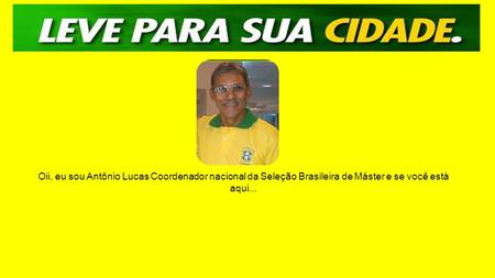 Oii, eu sou Antônio Lucas Coordenador nacional da Seleção Brasileira de Máster e se você está aqui...