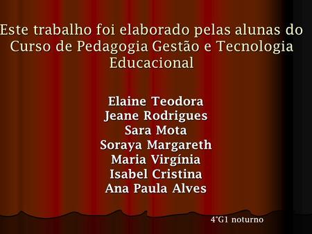 Este trabalho foi elaborado pelas alunas do Curso de Pedagogia Gestão e Tecnologia Educacional Elaine Teodora Jeane Rodrigues Sara Mota Soraya Margareth.