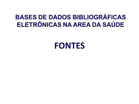 FONTES BASES DE DADOS BIBLIOGRÁFICAS ELETRÔNICAS NA AREA DA SAÚDE.