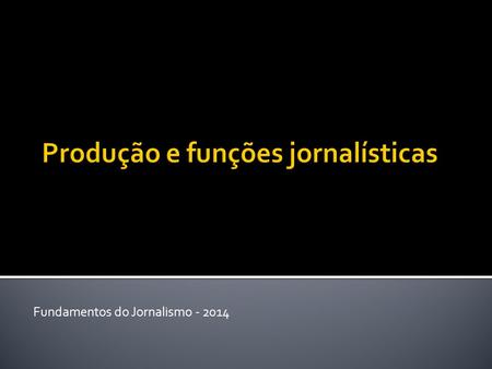 Fundamentos do Jornalismo - 2014  O trabalho jornalístico tem o objetivo de captar e tratar a informação.  O tratamento dependerá do veículo, seja.