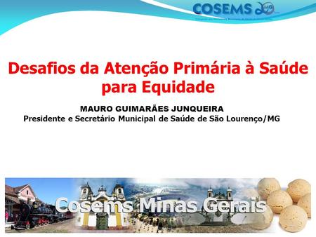 Desafios da Atenção Primária à Saúde para Equidade MAURO GUIMARÃES JUNQUEIRA Presidente e Secretário Municipal de Saúde de São Lourenço/MG.