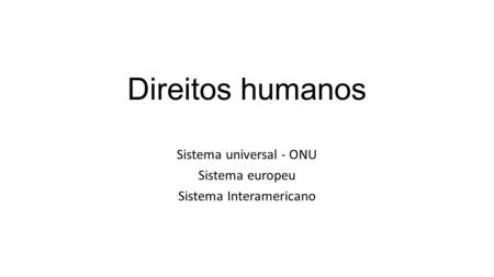 Sistema universal - ONU Sistema europeu Sistema Interamericano