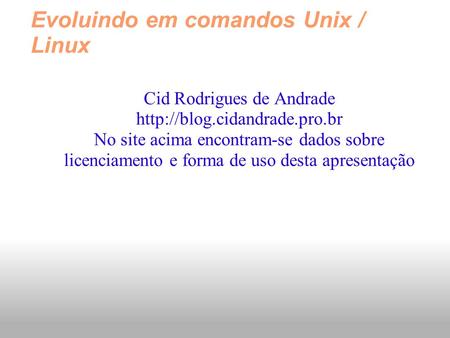 Evoluindo em comandos Unix / Linux Cid Rodrigues de Andrade  No site acima encontram-se dados sobre licenciamento e forma.