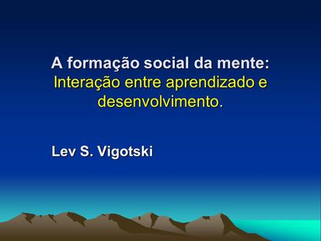 A formação social da mente: Interação entre aprendizado e desenvolvimento. Lev S. Vigotski.