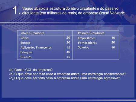 Segue abaixo a estrutura do ativo circulante e do passivo circulante (em milhares de reais) da empresa Brasil Network: 1. (a) Qual o CCL da empresa? (b)