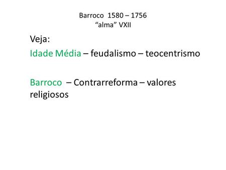 Barroco 1580 – 1756 “alma” VXII Veja: Idade Média – feudalismo – teocentrismo Barroco – Contrarreforma – valores religiosos.