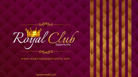 Apresentação versão 1.3 www.royalclubopportunity.com Apresentação v1.0.