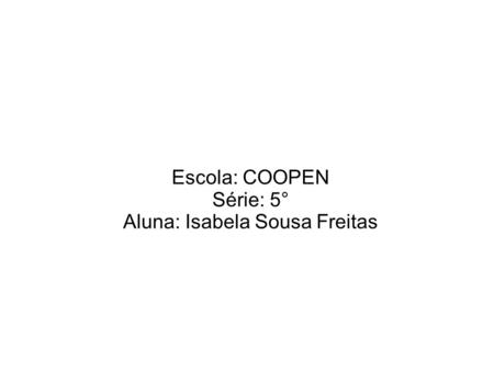 Escola: COOPEN Série: 5° Aluna: Isabela Sousa Freitas.