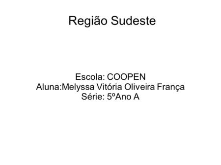 Região Sudeste Escola: COOPEN Aluna:Melyssa Vitória Oliveira França Série: 5ºAno A.