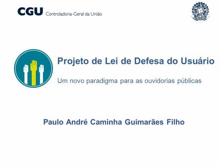Projeto de Lei de Defesa do Usuário Um novo paradigma para as ouvidorias públicas Paulo André Caminha Guimarães Filho.