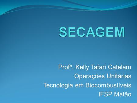 SECAGEM Profa. Kelly Tafari Catelam Operações Unitárias