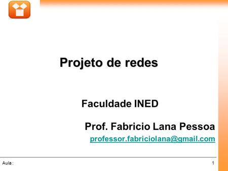 1Aula : Faculdade INED Prof. Fabricio Lana Pessoa Projeto de redes.