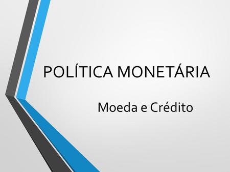 POLÍTICA MONETÁRIA Moeda e Crédito.
