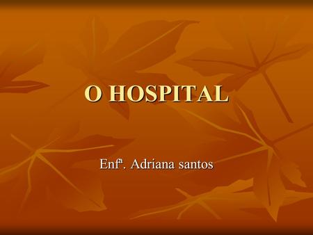O HOSPITAL Enfª. Adriana santos. Hospital Hospital Produto Produto Cenário Cenário Empresa Empresa Saúde Saúde Sistema de Saúde/ Sistema de Saúde/ Sistema.