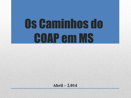 Os Caminhos do COAP em MS Abril – 2.014. Advento do Decreto 7508 em 2011. PDA Macrorregionais: 1.Fevereiro a Outubro de 2011 – Dourados 2.Outubro de 2011.