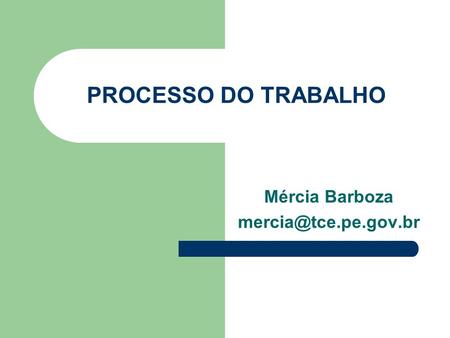 Mércia Barboza mercia@tce.pe.gov.br PROCESSO DO TRABALHO Mércia Barboza mercia@tce.pe.gov.br.