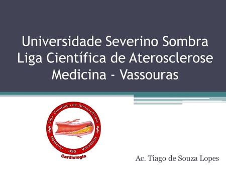 Universidade Severino Sombra Liga Científica de Aterosclerose Medicina - Vassouras Ac. Tiago de Souza Lopes.