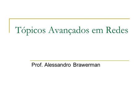 Tópicos Avançados em Redes Prof. Alessandro Brawerman.