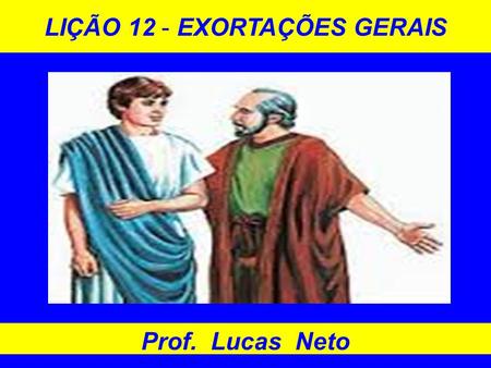 LIÇÃO 12 - EXORTAÇÕES GERAIS Prof. Lucas Neto. INTRODUÇÃO.