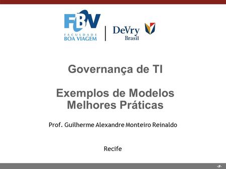 1 Governança de TI Exemplos de Modelos Melhores Práticas Prof. Guilherme Alexandre Monteiro Reinaldo Recife.