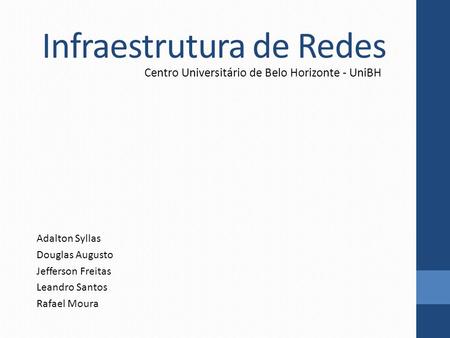 Centro Universitário de Belo Horizonte - UniBH Adalton Syllas Douglas Augusto Jefferson Freitas Leandro Santos Rafael Moura Infraestrutura de Redes.