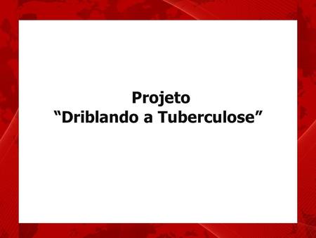 Projeto “Driblando a Tuberculose”. Em 1993 OMS declarou Tuberculose Emergência Mundial.