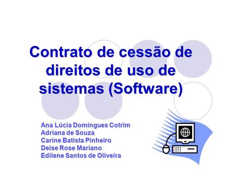 Contrato de cessão de direitos de uso de sistemas (Software) Ana Lúcia Domingues Cotrim Adriana de Souza Carine Batista Pinheiro Deise Rose Mariano Edilene.