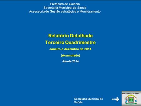 Secretaria Municipal de Saúde Prefeitura de Goiânia Secretaria Municipal de Saúde Assessoria de Gestão estratégica e Monitoramento Relatório Detalhado.