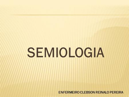SEMIOLOGIA ENFERMEIRO CLEBSON REINALO PEREIRA.