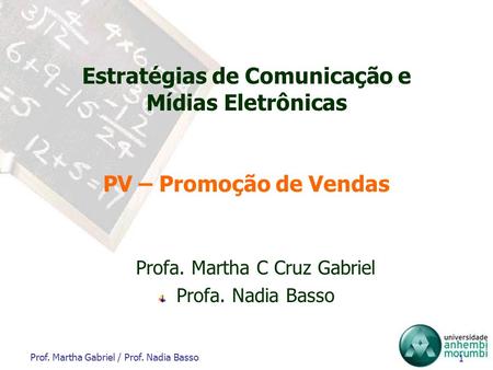 Prof. Martha Gabriel / Prof. Nadia Basso 1 Estratégias de Comunicação e Mídias Eletrônicas PV – Promoção de Vendas Profa. Martha C Cruz Gabriel Profa.