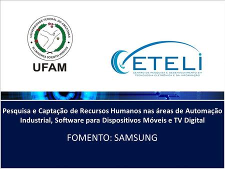 Pesquisa e Captação de Recursos Humanos nas áreas de Automação Industrial, Software para Dispositivos Móveis e TV Digital FOMENTO: SAMSUNG.