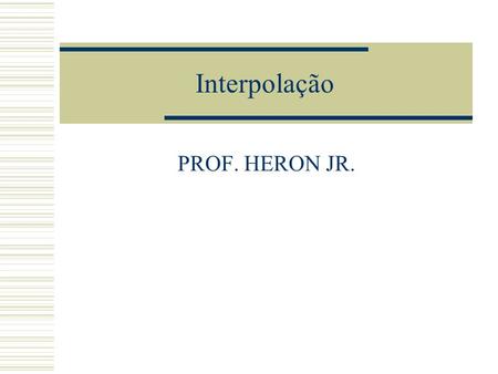Interpolação PROF. HERON JR.. Objetivo  Interpolar uma função f(x) consiste em aproximar essa função por uma outra função g(x), escolhida entre uma classe.