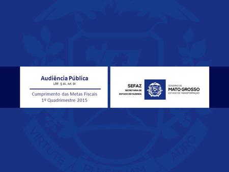Audiência Pública LRF, § 4 o, Art. 9 o Cumprimento das Metas Fiscais 1º Quadrimestre 2015.