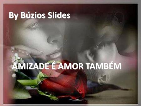 By Búzios Slides AMIZADE É AMOR TAMBÉM.