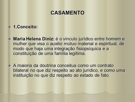 CASAMENTO 1.Conceito: Maria Helena Diniz: é o vínculo jurídico entre homem e mulher que visa o auxilio mútuo material e espiritual, de modo que haja uma.