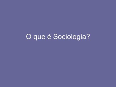 O que é Sociologia?.