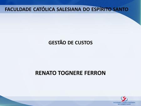 FACULDADE CATÓLICA SALESIANA DO ESPÍRITO SANTO GESTÃO DE CUSTOS RENATO TOGNERE FERRON.