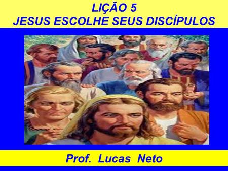 LIÇÃO 5 JESUS ESCOLHE SEUS DISCÍPULOS Prof. Lucas Neto.